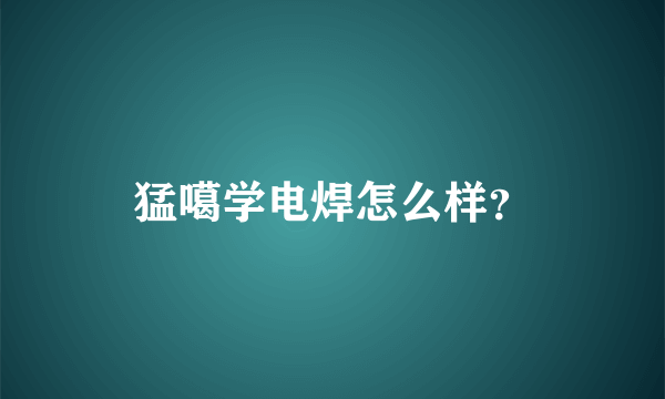 猛噶学电焊怎么样？