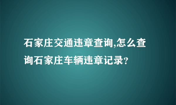 石家庄交通违章查询,怎么查询石家庄车辆违章记录？