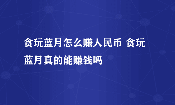 贪玩蓝月怎么赚人民币 贪玩蓝月真的能赚钱吗