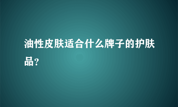 油性皮肤适合什么牌子的护肤品？