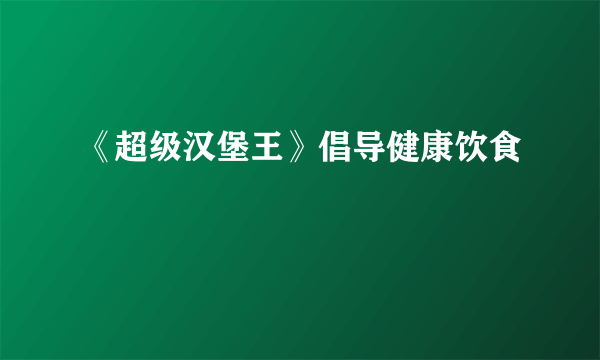 《超级汉堡王》倡导健康饮食