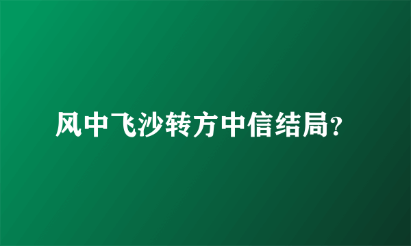 风中飞沙转方中信结局？