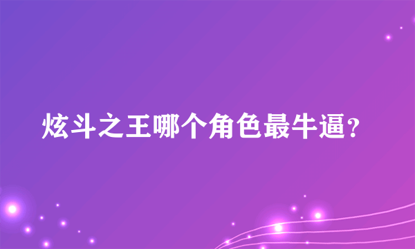 炫斗之王哪个角色最牛逼？