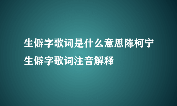 生僻字歌词是什么意思陈柯宁生僻字歌词注音解释