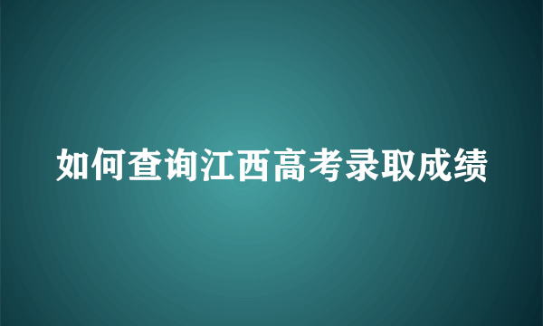 如何查询江西高考录取成绩