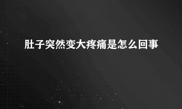 肚子突然变大疼痛是怎么回事