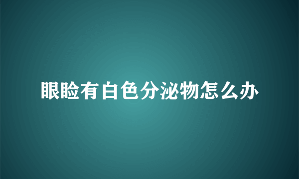 眼睑有白色分泌物怎么办