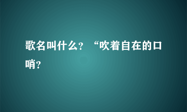 歌名叫什么？“吹着自在的口哨？