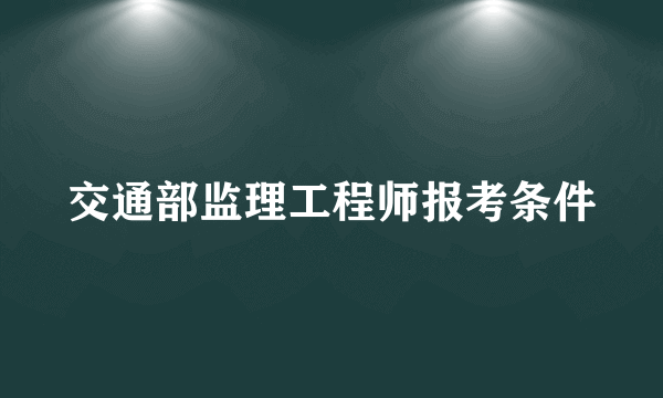 交通部监理工程师报考条件