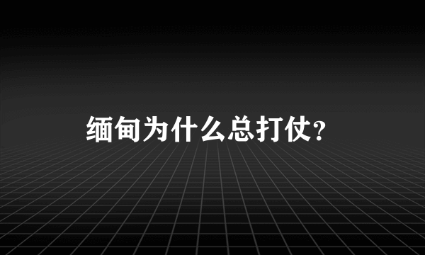 缅甸为什么总打仗？