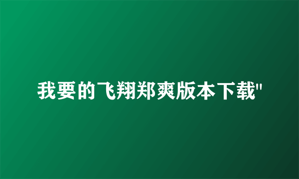 我要的飞翔郑爽版本下载