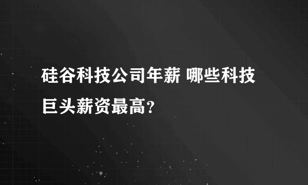 硅谷科技公司年薪 哪些科技巨头薪资最高？