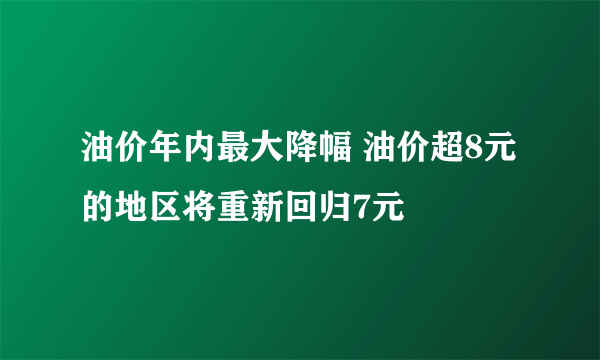 油价年内最大降幅 油价超8元的地区将重新回归7元