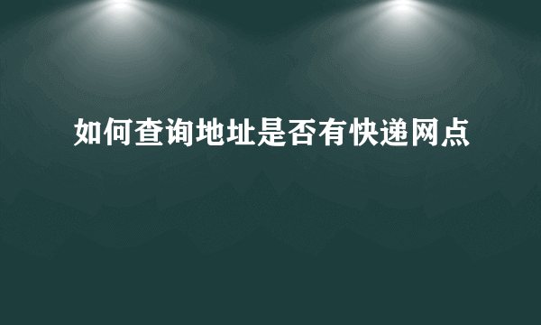 如何查询地址是否有快递网点