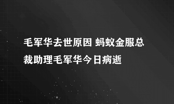 毛军华去世原因 蚂蚁金服总裁助理毛军华今日病逝