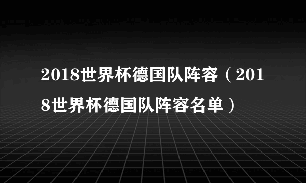 2018世界杯德国队阵容（2018世界杯德国队阵容名单）