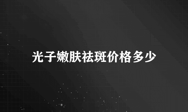 光子嫩肤祛斑价格多少