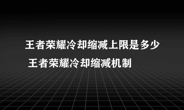 王者荣耀冷却缩减上限是多少 王者荣耀冷却缩减机制