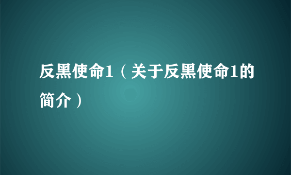 反黑使命1（关于反黑使命1的简介）