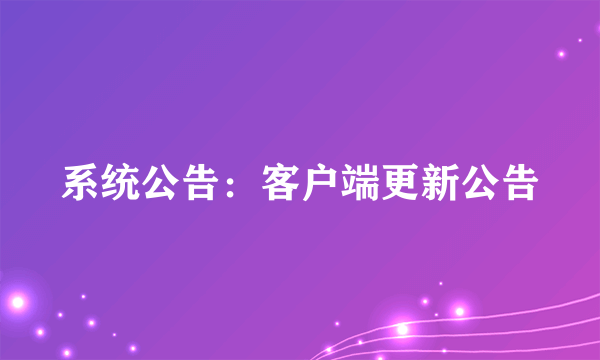 系统公告：客户端更新公告