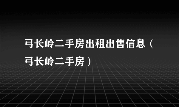 弓长岭二手房出租出售信息（弓长岭二手房）