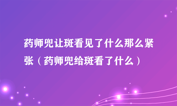 药师兜让斑看见了什么那么紧张（药师兜给斑看了什么）