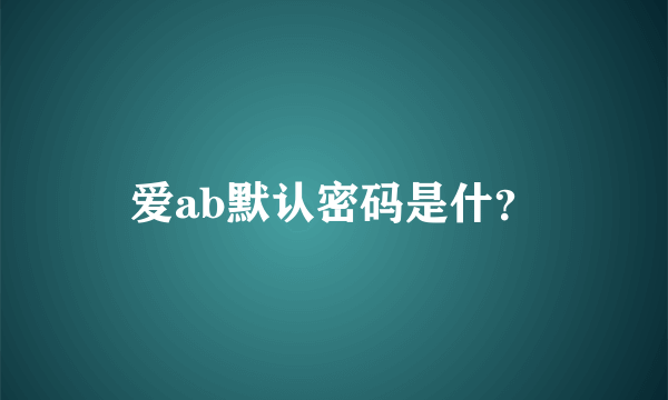 爱ab默认密码是什？