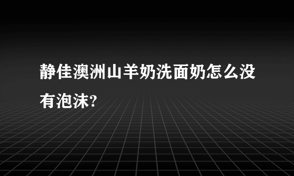 静佳澳洲山羊奶洗面奶怎么没有泡沫?