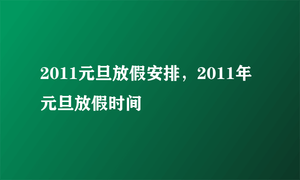 2011元旦放假安排，2011年元旦放假时间