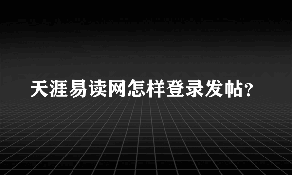 天涯易读网怎样登录发帖？