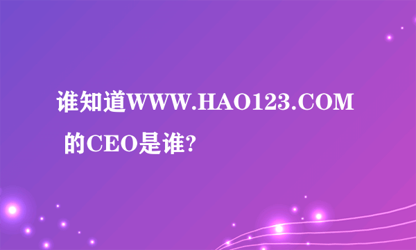 谁知道WWW.HAO123.COM 的CEO是谁?