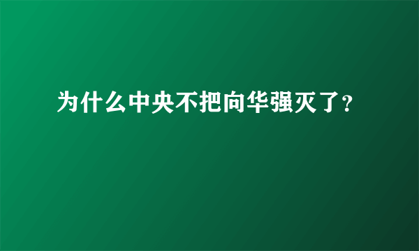 为什么中央不把向华强灭了？