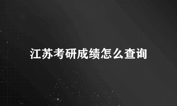 江苏考研成绩怎么查询