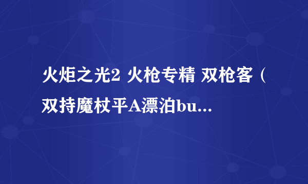 火炬之光2 火枪专精 双枪客（双持魔杖平A漂泊build攻略）