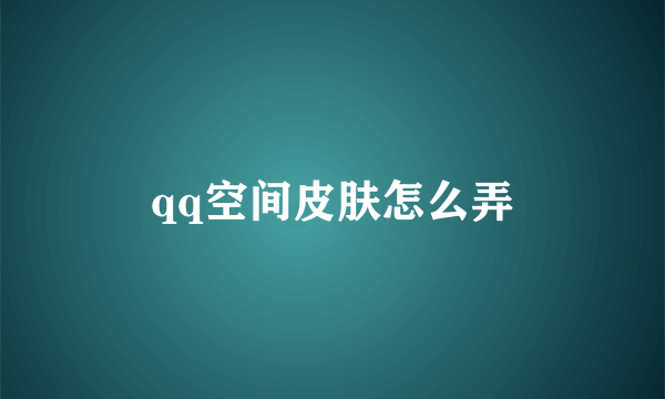 qq空间皮肤怎么弄