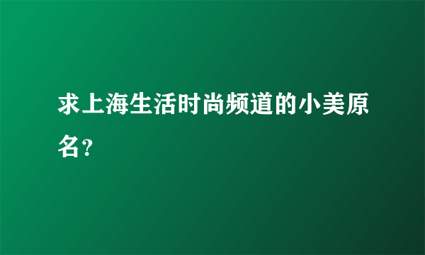 求上海生活时尚频道的小美原名？