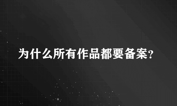 为什么所有作品都要备案？