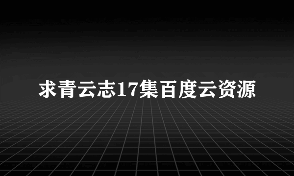 求青云志17集百度云资源