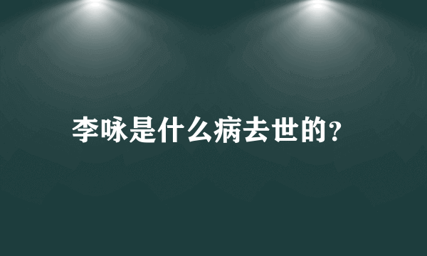 李咏是什么病去世的？