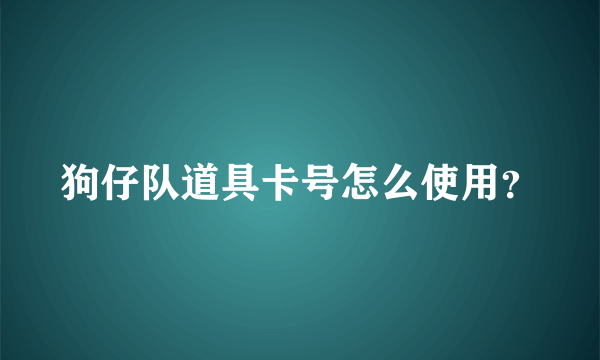 狗仔队道具卡号怎么使用？