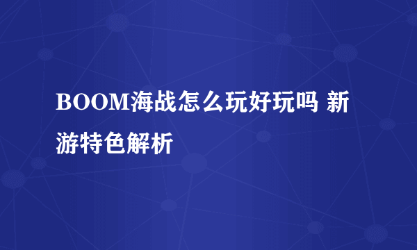 BOOM海战怎么玩好玩吗 新游特色解析