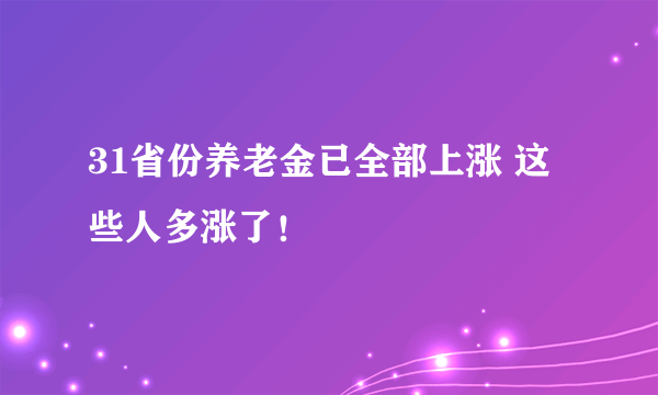 31省份养老金已全部上涨 这些人多涨了！