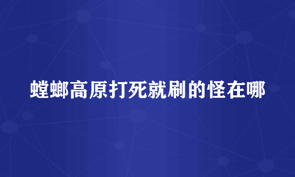 螳螂高原打死就刷的怪在哪