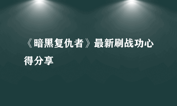 《暗黑复仇者》最新刷战功心得分享