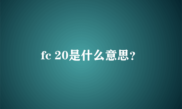 fc 20是什么意思？