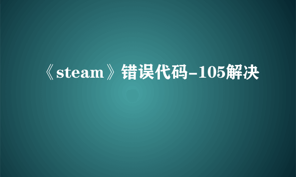 《steam》错误代码-105解决