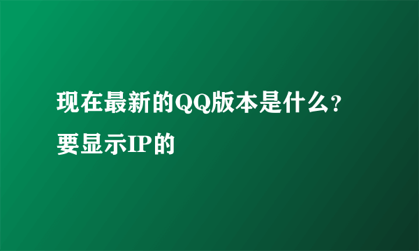 现在最新的QQ版本是什么？要显示IP的