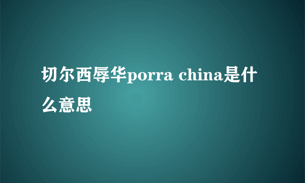 切尔西辱华porra china是什么意思