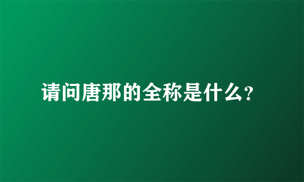 请问唐那的全称是什么？