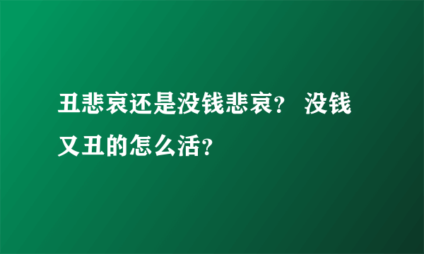 丑悲哀还是没钱悲哀？ 没钱又丑的怎么活？